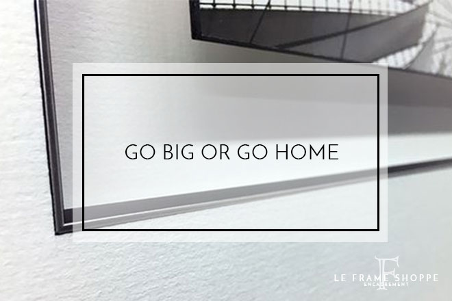 Le Frame Shoppe Blog | Go Big Or Go Home