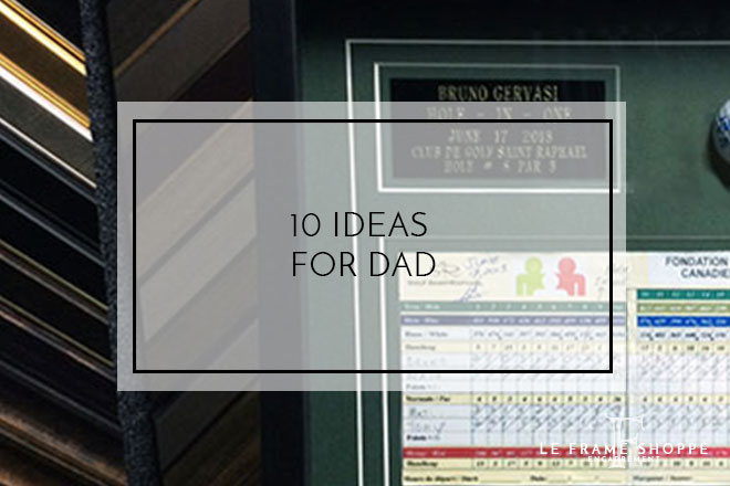 Le Frame Shoppe Blog | 10 Ideas For Dad