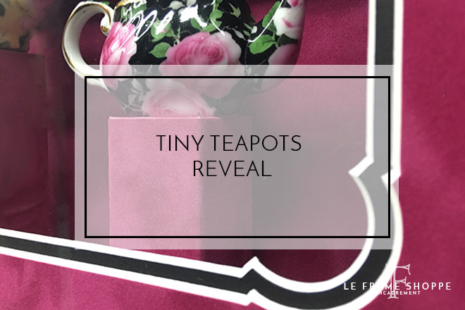 Le Frame Shoppe Blog | Tiny Teapots Reveal