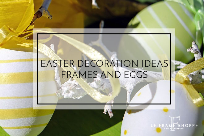 Le Frame Shoppe Blog | Easter Decoration Ideas Frames and Eggs