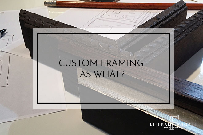 Le Frame Shoppe Blog | Custom Framing As What?